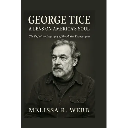 George Tice: The Life and Legacy of a Master Photographer: Black-and-White Visions of Paterson and Urban America