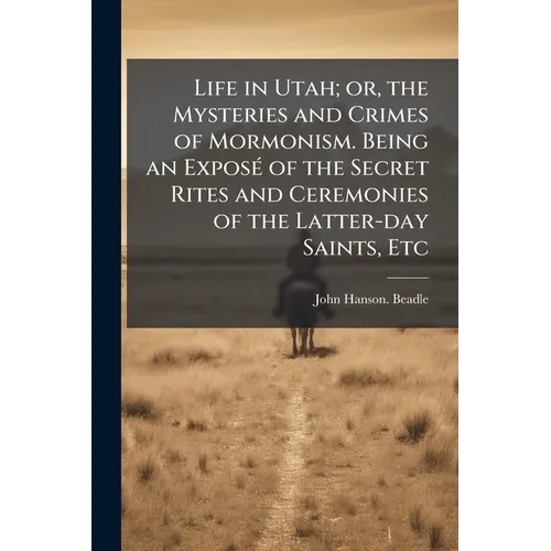 Life in Utah; or, the Mysteries and Crimes of Mormonism. Being an Exposé of the Secret Rites and Ceremonies of the Latter-day Saints, Etc