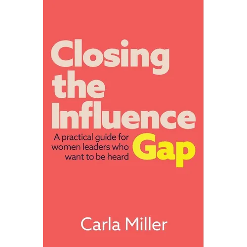 Closing the Influence Gap: A Practical Guide for Women Leaders Who Want to Be Heard
