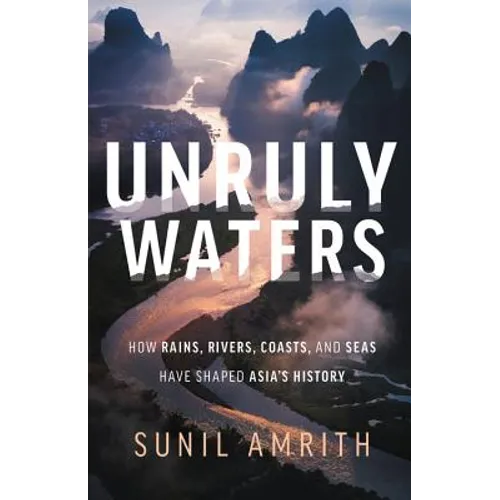 Unruly Waters: How Rains, Rivers, Coasts, and Seas Have Shaped Asia's History