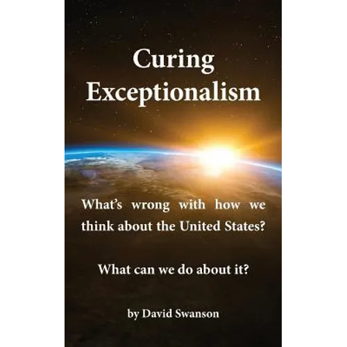 Curing Exceptionalism: What's wrong with how we think about the United States? What can we do about it? - Paperback