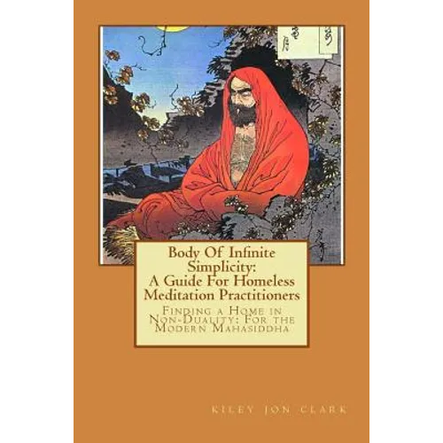 Body Of Infinite Simplicity: A Guide For Homeless Meditation Practitioners: Finding a Home in Nonduality: For the Modern Mahasiddha