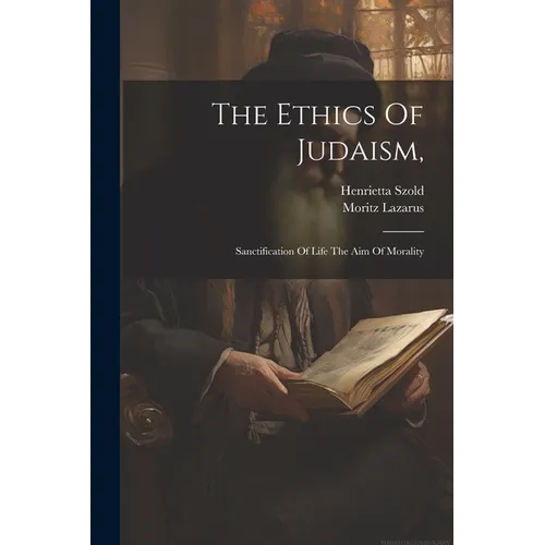 The Ethics Of Judaism,: Sanctification Of Life The Aim Of Morality