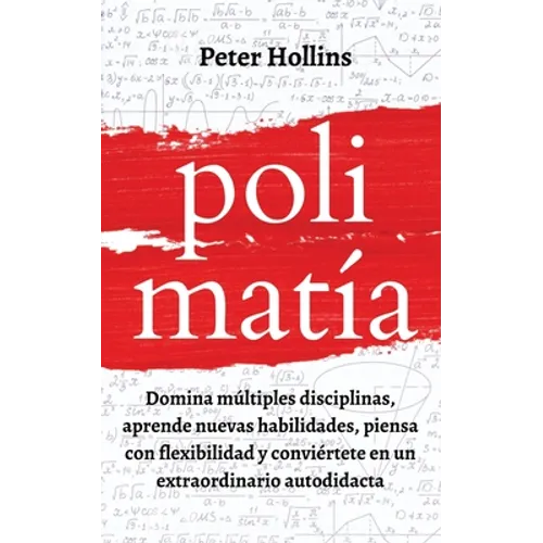 Polimatía: Domina múltiples disciplinas, aprende nuevas habilidades, piensa con flexibilidad y conviértete en un extraordinario autodidacta