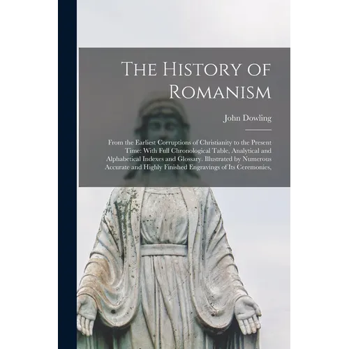 The History of Romanism: From the Earliest Corruptions of Christianity to the Present Time: With Full Chronological Table, Analytical and Alphabetical