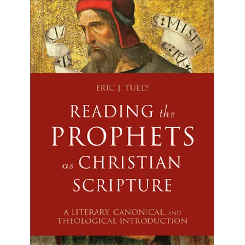 Reading the Prophets as Christian Scripture: A Literary, Canonical, and Theological Introduction