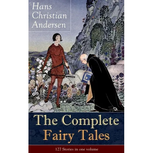 The Complete Fairy Tales of Hans Christian Andersen: 127 Stories in One Volume: Including the Little Mermaid, the Snow Queen, the Ugly Duckling, the N