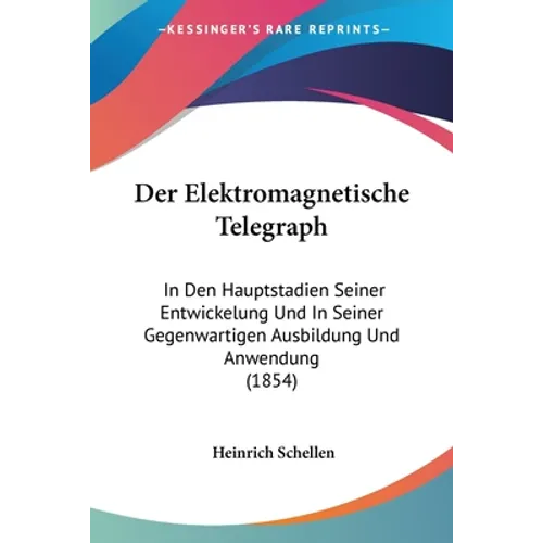 Der Elektromagnetische Telegraph: In Den Hauptstadien Seiner Entwickelung Und In Seiner Gegenwartigen Ausbildung Und Anwendung (1854)