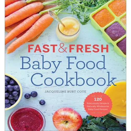 Fast & Fresh Baby Food Cookbook: 120 Ridiculously Simple and Naturally Wholesome Baby Food Recipes