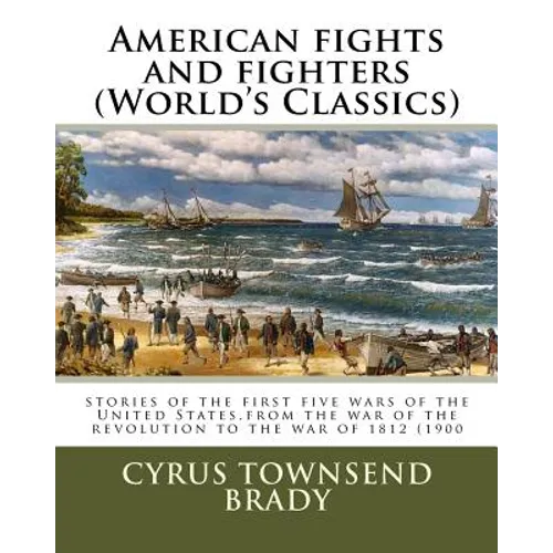 American fights and fighters (World's Classics): stories of the first five wars of the United States, from the war of the revolution to the war of 181