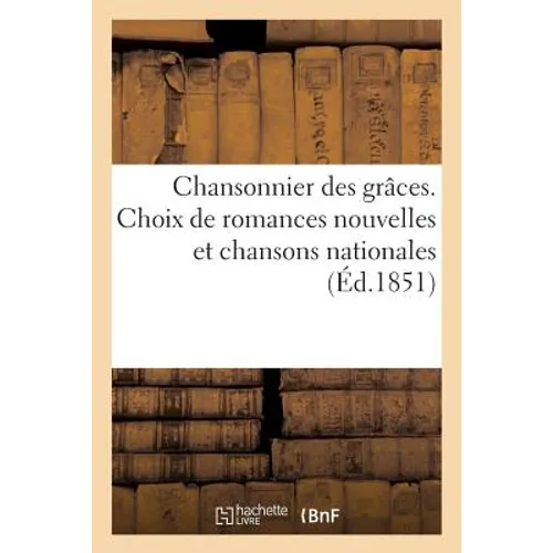 Chansonnier Des Grâces. Choix de Romances Nouvelles Et Chansons Nationales