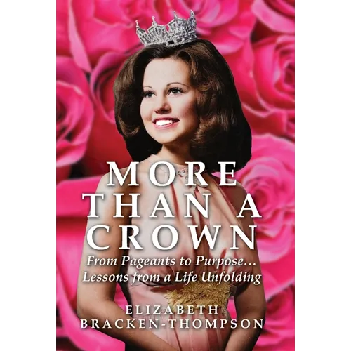 More Than a Crown: From Pageants to Purpose...Lessons from a Life Unfolding