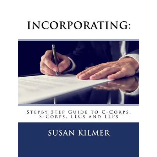 Incorporating: Step by Step Guide to S Corps, C Corps, Llcs and Llps