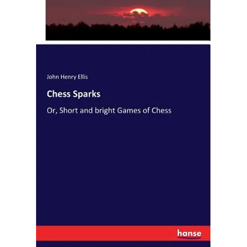 Chess Sparks: Or, Short and bright Games of Chess