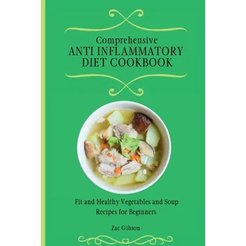 Comprehensive Anti Inflammatory Diet Cookbook: Fit and Healthy Vegetables and Soup Recipes for Beginners