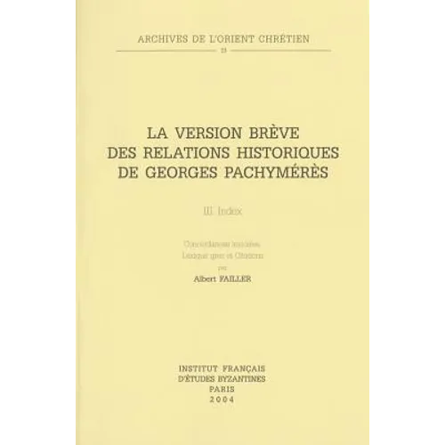 La Version Breve Des Relations Historiques de Georges Pachymeres III: Index. Concordances Lexicales, Lexique Grec Et Citations