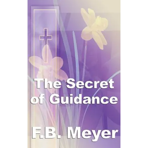 The Secret of Guidance: A Classic Christian Guide to Seeking the Will of God