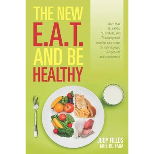 The New E.A.T. and Be Healthy: Learn how (E) eating, (A) attitude, and (T) training work together as a model for individualized weight loss and mainte
