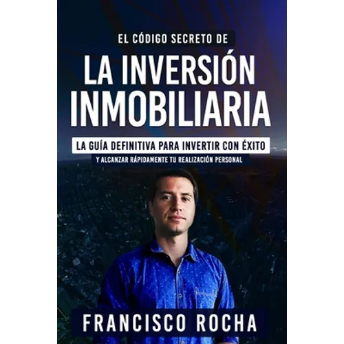 El Código Secreto de la Inversión Inmobiliaria: La Guía Definitiva Para Invertir Con Éxito