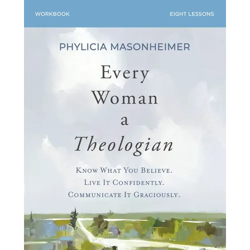 Every Woman a Theologian Workbook: Know What You Believe. Live It Confidently. Communicate It Graciously.