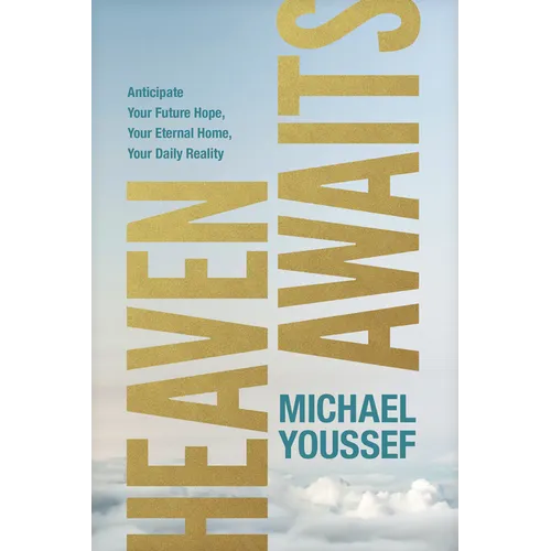 Heaven Awaits: Anticipate Your Future Hope, Your Eternal Home, Your Daily Reality