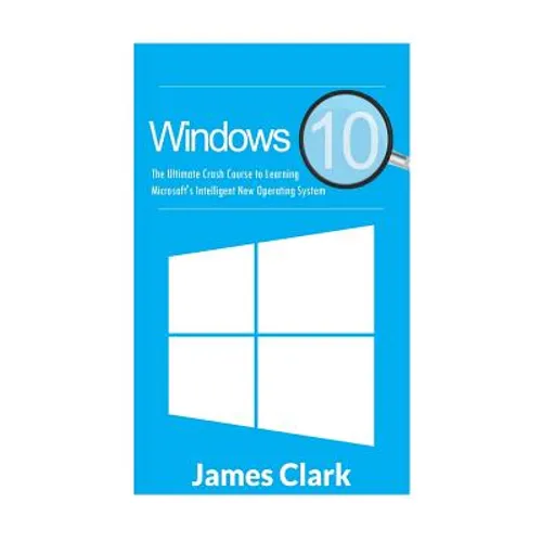 Windows 10: The Ultimate Crash Course to Learning Microsoft's Intelligent New Operating System