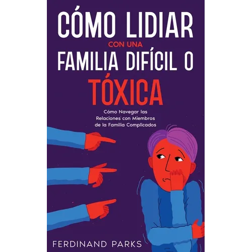 Cómo Lidiar con una Familia Difícil o Tóxica: Cómo Navegar las Relaciones con Miembros de la Familia Complicados