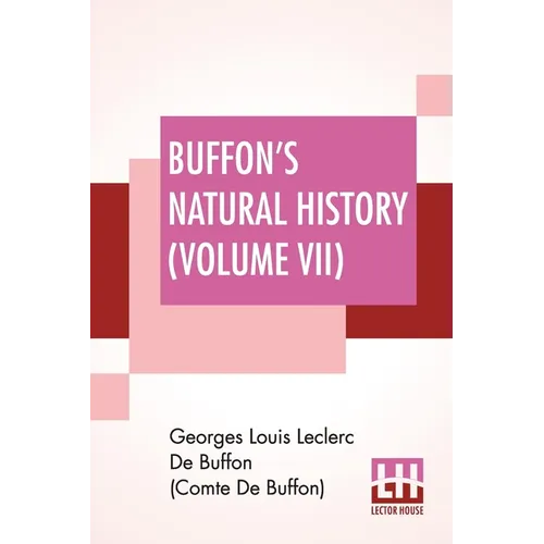 Buffon's Natural History (Volume VII): Containing A Theory Of The Earth Translated With Noted From French By James Smith Barr In Ten Volumes (Vol VII)