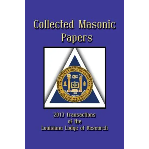 Collected Masonic Papers - 2013 Transactions of the Louisiana Lodge of Research