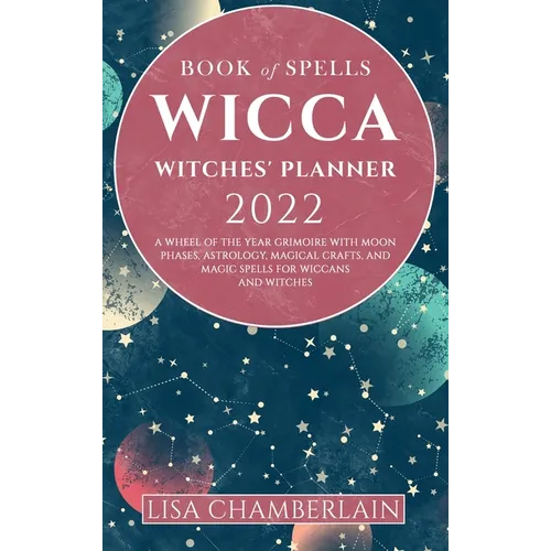 Wicca Book of Spells Witches' Planner 2022: A Wheel of the Year Grimoire with Moon Phases, Astrology, Magical Crafts, and Magic Spells for Wiccans and