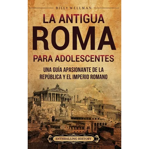 La antigua Roma para adolescentes: Una guía apasionante de la República y el Imperio romano