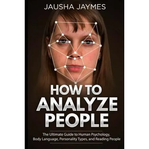 How To Analyze People: The Ultimate Guide to Human Psychology, Body Language, Personality Types, and Reading People