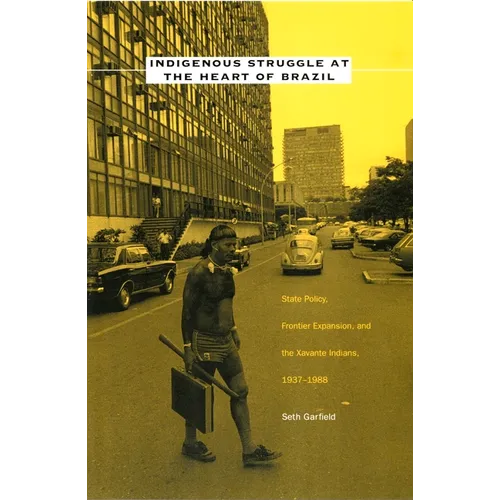 Indigenous Struggle at the Heart of Brazil: State Policy, Frontier Expansion, and the Xavante Indians, 1937-1988