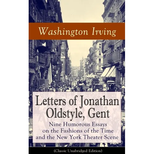 Letters of Jonathan Oldstyle, Gent: Nine Humorous Essays on the Fashions of the Time and the New York Theater Scene (Classic Unabridged Edition): Sati