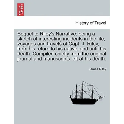 Sequel to Riley's Narrative: being a sketch of interesting incidents in the life, voyages and travels of Capt. J. Riley, from his return to his nat