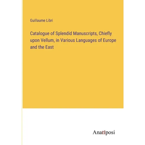 Catalogue of Splendid Manuscripts, Chiefly upon Vellum, in Various Languages of Europe and the East