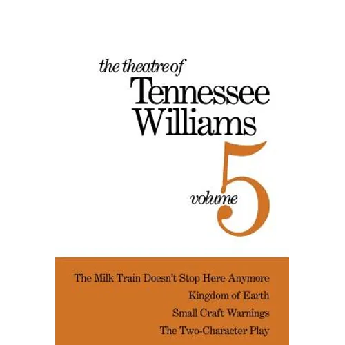 The Theatre of Tennessee Williams Volume V: The Milk Train Doesn't Stop Here Anymore, Kingdom of Earth, Small Craft Warnings, the Two-Character Play