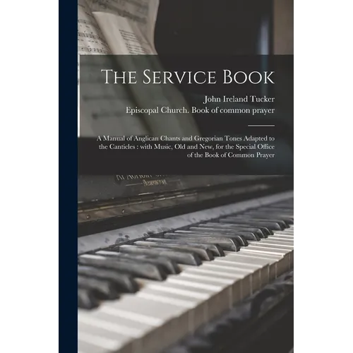 The Service Book: a Manual of Anglican Chants and Gregorian Tones Adapted to the Canticles: With Music, Old and New, for the Special Off