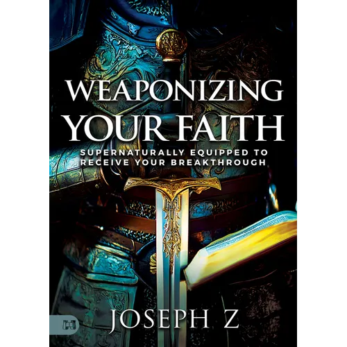 Weaponizing Your Faith: Supernaturally Equipped to Receive Your Breakthrough