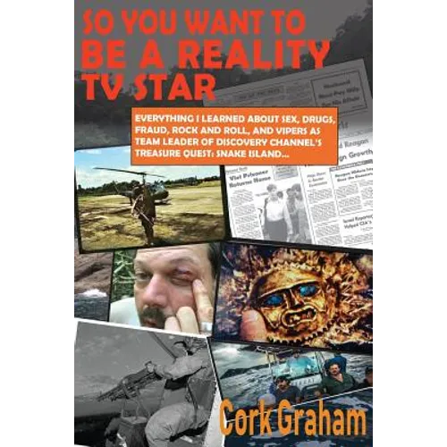 So You Want to Be a "Reality" TV Star: Everything I Learned About Sex, Drugs, Fraud, Rock and Roll, and Vipers as Team Leader of Discovery Channel's T