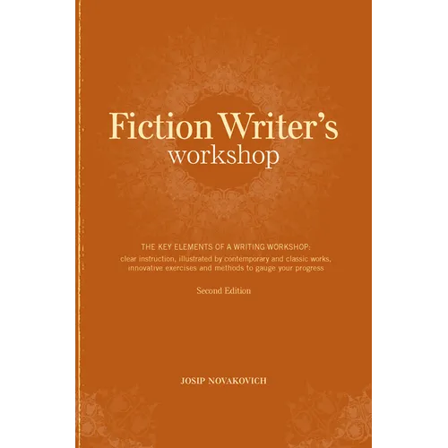 Fiction Writer's Workshop: The Key Elements of a Writing Workshop: Clear Instruction, Illustrated by Contemporary and Classic Works, Innovative Exerci