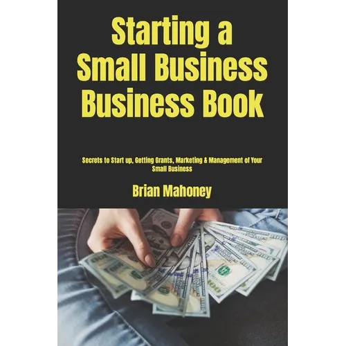 Starting a Small Business Business Book: Secrets to Start up, Getting Grants, Marketing & Management of Your Small Business