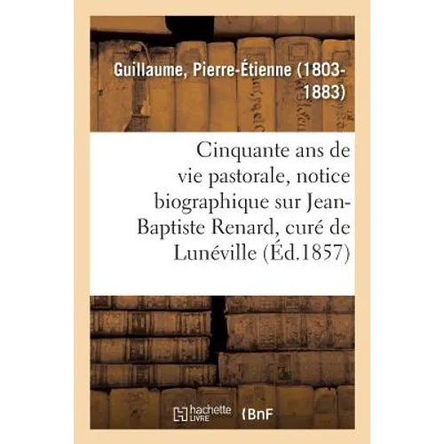 Cinquante ANS de Vie Pastorale, Notice Biographique Sur M. Jean-Baptiste Renard, Curé de Lunéville