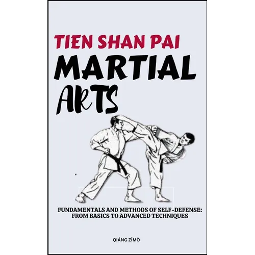 Tein Shan Pai Martial Arts: Fundamentals And Methods Of Self-Defense: From Basics To Advanced Techniques