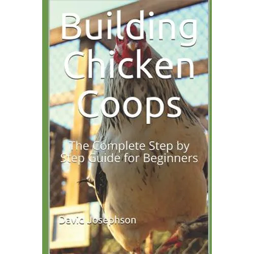Building Chicken Coops: The Complete Step by Step Guide for Beginners