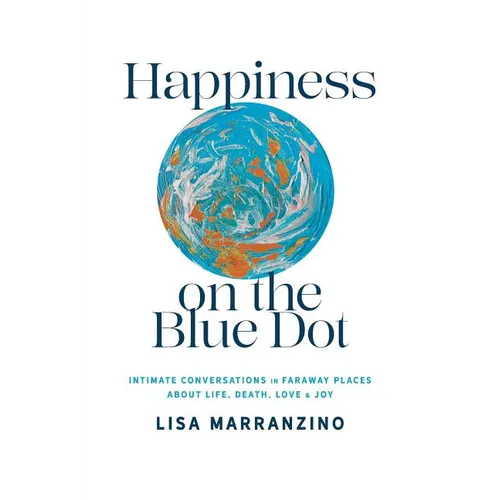 Happiness on the Blue Dot: Intimate Conversations in Faraway Places about Life, Death, Love, and Joy
