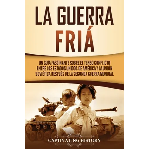 La Guerra Fría: Un Guía Fascinante sobre el tenso conflicto entre los Estados Unidos de América y la Unión Soviética Después de la Segunda Guerra Mund