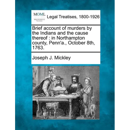 Brief Account of Murders by the Indians and the Cause Thereof: In Northampton County, Penn'a., October 8th, 1763.