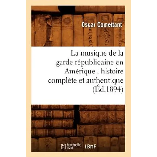 La Musique de la Garde Républicaine En Amérique: Histoire Complète Et Authentique (Éd.1894)