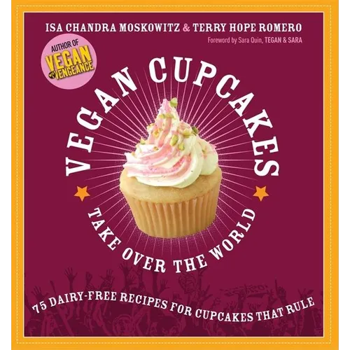 Vegan Cupcakes Take Over the World: 75 Dairy-Free Recipes for Cupcakes That Rule